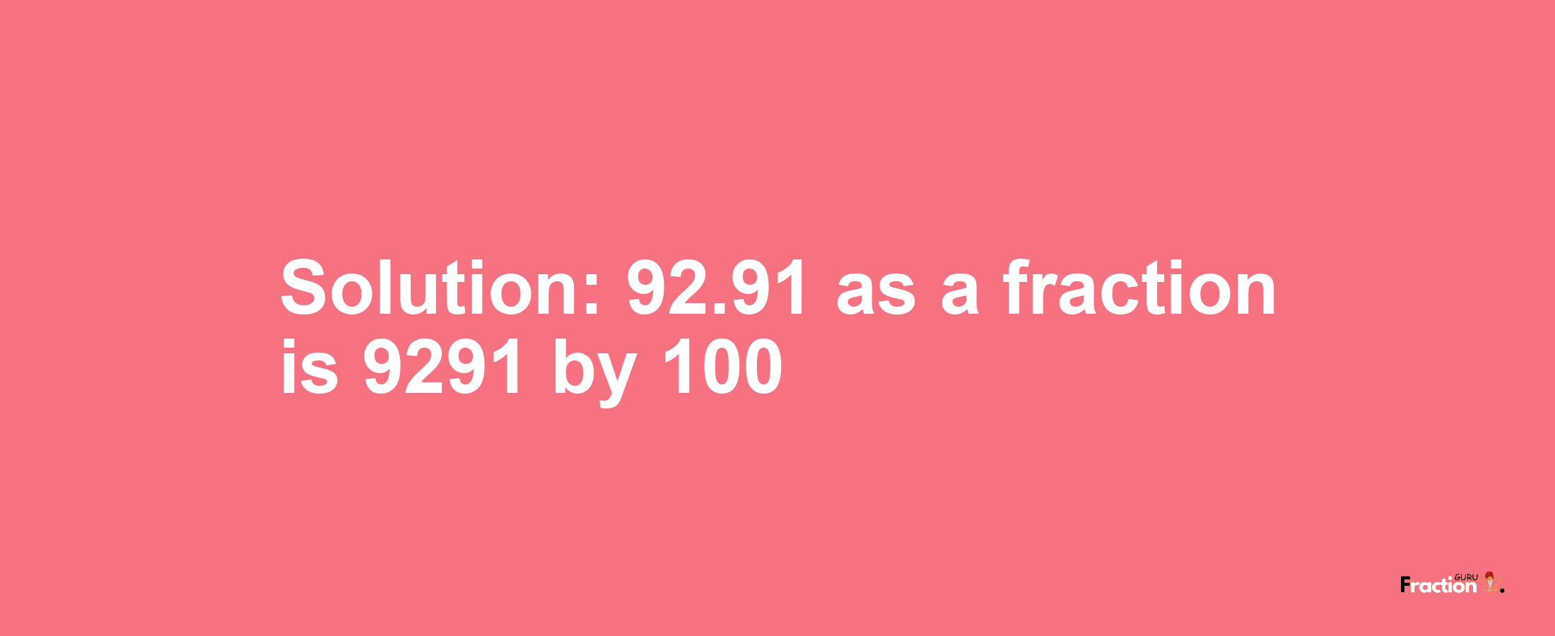 Solution:92.91 as a fraction is 9291/100